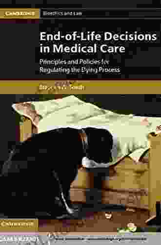 End of Life Decisions in Medical Care: Principles and Policies for Regulating the Dying Process (Cambridge Bioethics and Law 18)