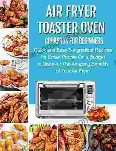 The #2024 Air Fryer Toaster Oven Cookbook For Beginners : Quick And Easy 5 Ingredient Recipes For Smart People On A Budget To Discover The Amazing Benefits Of Your Air Fryer