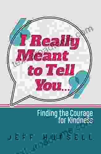 I Really Meant To Tell You : Finding The Courage For Kindness