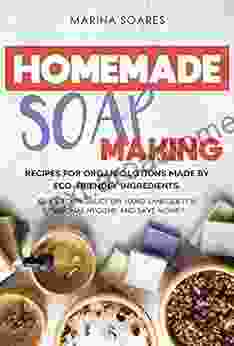 HOMEMADE SOAP MAKING: Recipes For Organic Lotions Made By Eco Friendly Ingredients Guide To Produce DIY Hand Sanitizer For Personal Hygiene And Save Money