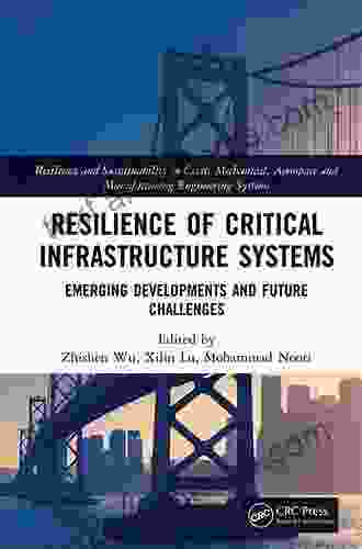 Resilience Of Critical Infrastructure Systems: Emerging Developments And Future Challenges (Resilience And Sustainability In Civil Mechanical Aerospace And Manufacturing Engineering Systems)