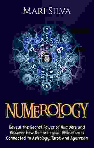 Numerology: Reveal the Secret Power of Numbers and Discover How Numerological Divination is Connected to Astrology Tarot and Ayurveda (Learning Tarot)