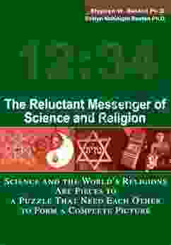 The Reluctant Messenger Of Science And Religion: Science And The World S Religions Are Pieces To A Puzzle That Need Each Other To Form A Complete Picture