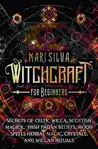 Witchcraft For Beginners: Secrets Of Celtic Wicca Scottish Magick Irish Pagan Beliefs Moon Spells Herbal Magic Crystals And Wiccan Rituals (Spiritual Witchcraft)