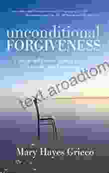 Unconditional Forgiveness: A Simple And Proven Method To Forgive Everyone And Everything