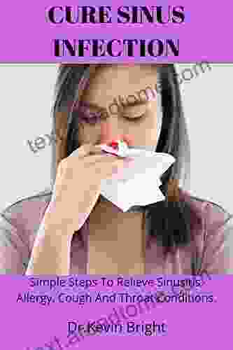 Cure Sinus Infection: Simple Steps To Relieve Sinusitis Allergy Cough And Throat Conditions