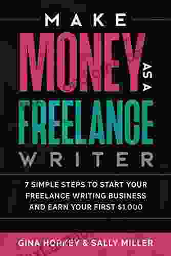 Make Money As A Freelance Writer: 7 Simple Steps To Start Your Freelance Writing Business And Earn Your First $1 000 (Make Money From Home 4)