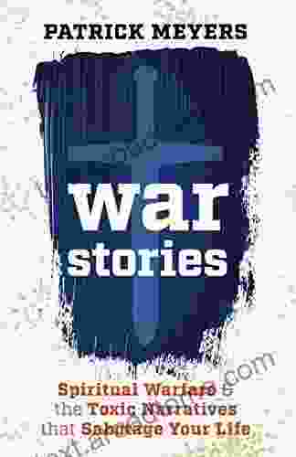 War Stories: Spiritual Warfare The Toxic Narratives That Sabotage Your Life