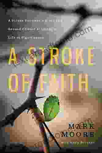 A Stroke Of Faith: A Stroke Survivor S Story Of A Second Chance At Living A Life Of Significance