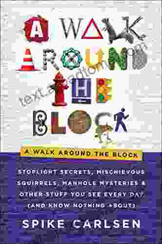 A Walk Around The Block: Stoplight Secrets Mischievous Squirrels Manhole Mysteries Other Stuff You See Every Day (And Know Nothing About)