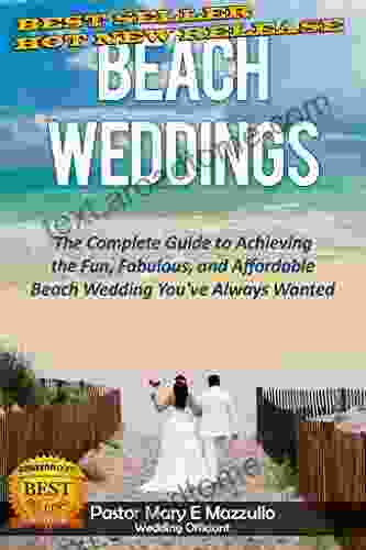 BEACH WEDDINGS: The Complete Guide To Achieving The Fun Fabulous And Affordable Wedding You Ve Always Wanted