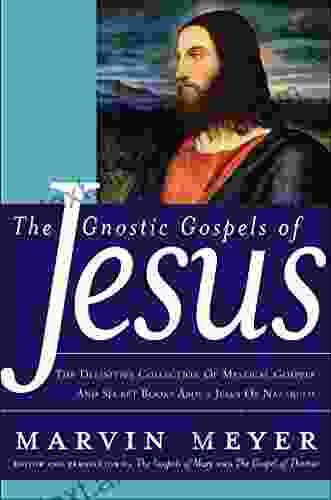 The Gnostic Gospels Of Jesus: The Definitive Collection Of Mystical Gospels And Secret About Jesus Of Nazareth