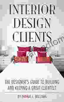 Interior Design Clients: The Designer S Guide To Building And Keeping A Great Clientele