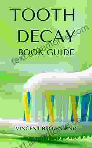 TOOTH DECAY GUIDE: Essential Guide To Natural And Effective Dental Care For Treating Bad Tooth