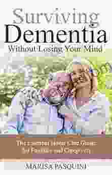 Surviving Dementia Without Losing Your Mind: The Essential Home Care Guide For Families and Caregivers