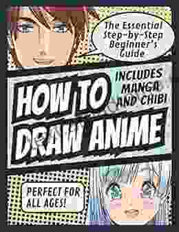 How To Draw Anime: The Essential Step By Step Beginner S Guide To Drawing Anime Includes Manga And Chibi Perfect For All Ages (How To Draw Anime Chibi Manga For Beginners 1)