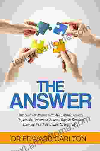 The Answer: The For Anyone With ADD ADHD Anxiety Depression Insomnia Autism Bipolar Disorder Epilepsy PTSD Or Traumatic Brain Injury