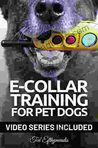 E COLLAR TRAINING For Pet Dogs: The Only Resource You Ll Need To Train Your Dog With The Aid Of An Electric Training Collar (Dog Training For Pet Dogs 2)