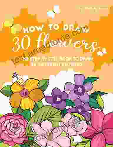 How To Draw 30 Flowers: The Step By Step To Draw 30 Different Flowers