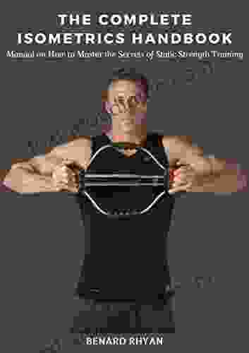 The Complete Isometrics Handbook: Manual on How to Master the Secrets of Static Strength Training