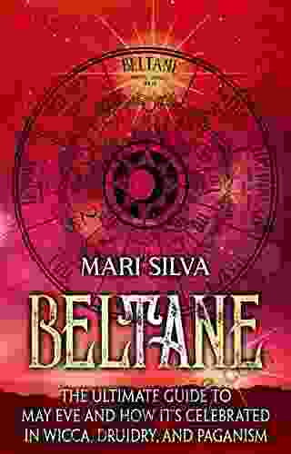 Beltane: The Ultimate Guide To May Eve And How It S Celebrated In Wicca Druidry And Paganism (The Wheel Of The Year)