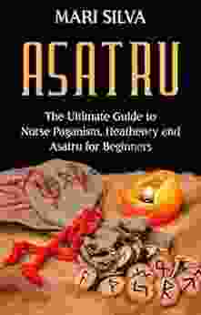 Asatru: The Ultimate Guide To Norse Paganism Heathenry And Asatru For Beginners (Spriritual Paganism)