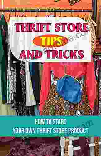 Thrift Store Tips And Tricks: How To Start Your Own Thrift Store Product: A Resale Business