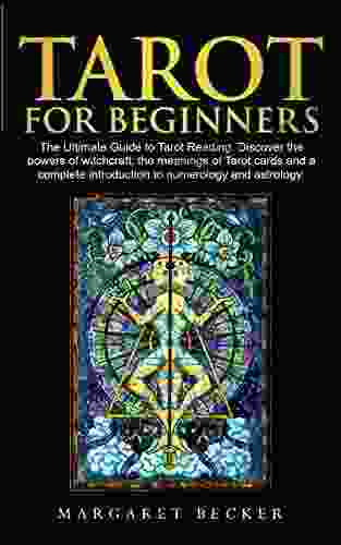 Tarot For Beginners: The Ultimate Guide To Tarot Reading Discover The Powers Of Witchcraft The Meanings Of Tarot Cards And A Complete Introduction To Numerology And Astrology