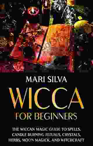 Wicca For Beginners: The Wiccan Magic Guide To Spells Candle Burning Rituals Crystals Herbs Moon Magick And Witchcraft (Spiritual Witchcraft)