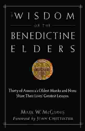 The Wisdom Of The Benedictine Elders: Thirty Of America S Oldest Monks And Nuns Share Their Lives Greatest Lessons