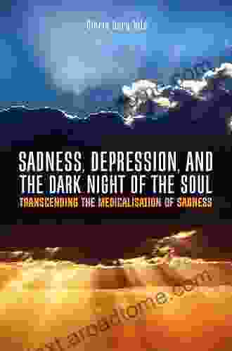 Sadness Depression and the Dark Night of the Soul: Transcending the Medicalisation of Sadness