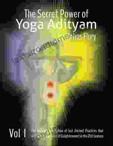 The Secret Power Of Yoga Adityam Volume 1: The Detailed Description Of Lost Ancient Practices That Expedite The Process Of Enlightenment In The 21st Century