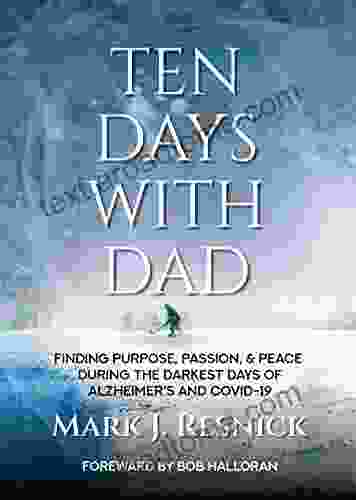 Ten Days With Dad: Finding Purpose Passion Peace During The Darkest Days of Alzheimer s and COVID 19