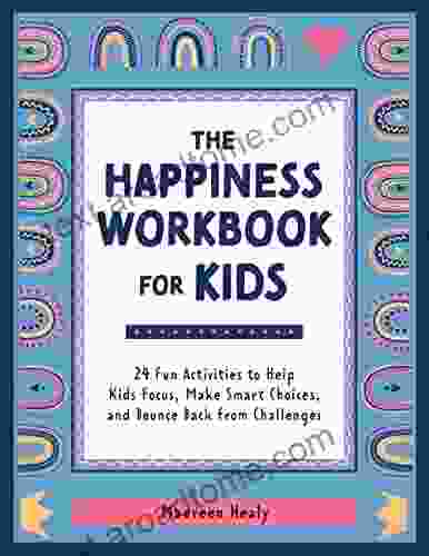 The Happiness Workbook For Kids: 24 Fun Activities To Help Kids Focus Make Smart Choices And Bounce Back From Challenges