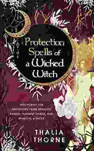 Protection Spells Of A Wicked Witch: Witchcraft For Protection From Negative Energy Harmful Spirits And Magical Attacks