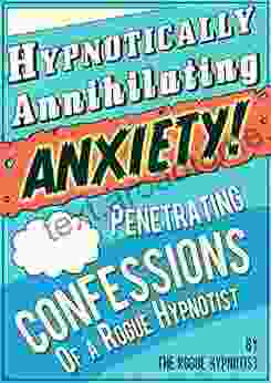 Hypnotically Annihilating Anxiety Penetrating Confessions Of A Rogue Hypnotist