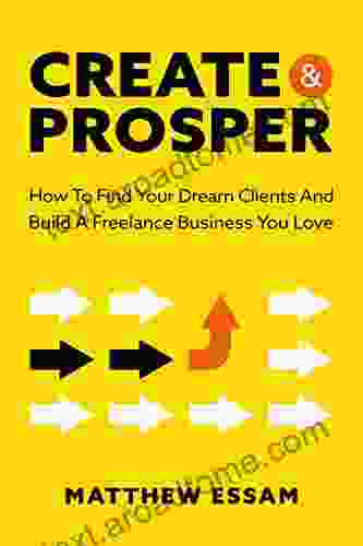 Create And Prosper: How To Find Your Dream Clients And Build A Freelance Business You Love