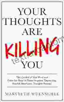 Your Thoughts Are Killing You: Take Control Of Your Mind And Close The Door To Those Negative Depressing Fearful Worrisome Thoughts Forever