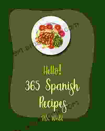 Hello 365 Spanish Recipes: Best Spanish Cookbook Ever For Beginners Spanish Rice Recipe Mediterranean Soup Cookbook Paella Recipe Instant Pot Spanish Cookbook Easy Portuguese Recipes 1