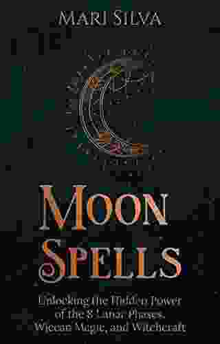 Moon Spells: Unlocking The Hidden Power Of The 8 Lunar Phases Wiccan Magic And Witchcraft (Magic Spells)