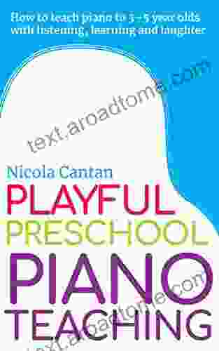 Playful Preschool Piano Teaching: How To Teach Piano To 3 5 Year Olds With Listening Learning And Laughter (Books For Music Teachers)