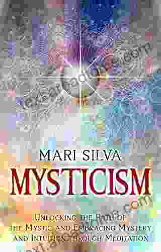 Mysticism: Unlocking The Path Of The Mystic And Embracing Mystery And Intuition Through Meditation (Active Meditation)