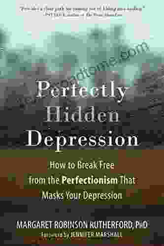 Perfectly Hidden Depression: How to Break Free from the Perfectionism That Masks Your Depression