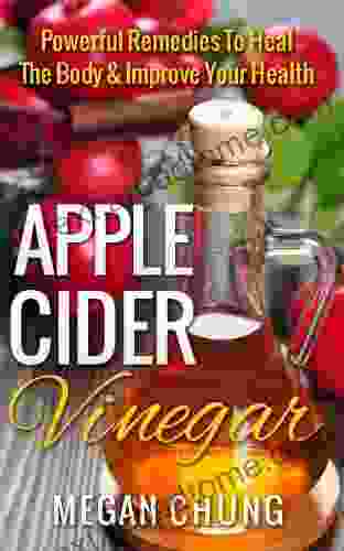 Apple Cider Vinegar: Powerful Remedies To Heal The Body Improve Your Health (Easy at Home Recipes)