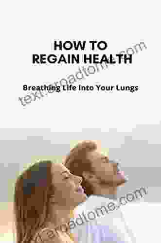 How To Regain Health: Breathing Life Into Your Lungs