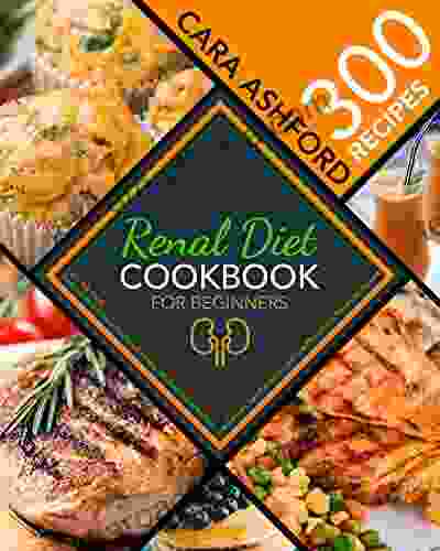 Renal Diet Cookbook For Beginners: Let S Talk Diet Preserve Your Kidney Health With These 300 Easy To Make Recipes Low Sodium Low Potassium And Low Phosphorus Renal Diet Recipes