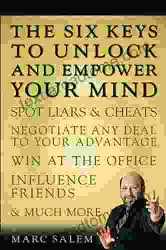 The Six Keys To Unlock And Empower Your Mind: Spot Liars Cheats Negotiate Any Deal To Your Advantage Win At The Office Influence Friends Much More