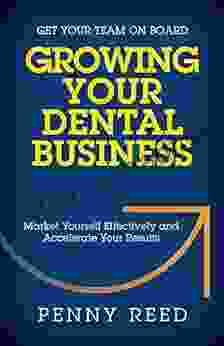 Growing Your Dental Business: Market Yourself Effectively And Accelerate Your Results