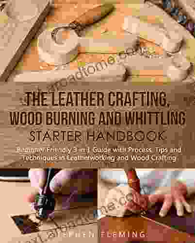 The Leather Crafting Wood Burning And Whittling Starter Handbook: Beginner Friendly 3 In 1 Guide With Process Tips And Techniques In Leatherworking And Wood Crafting (DIY Series)