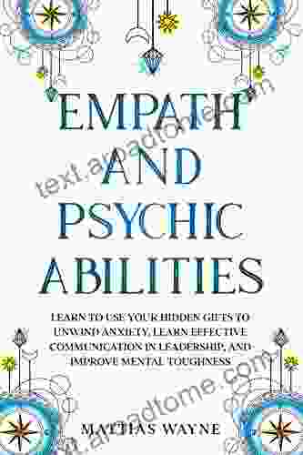 Empath And Psychic Abilities: Learn To Use Your Hidden Gifts To Unwind Anxiety Learn Effective Communication In Leadership And Improve Mental Toughness A Self Help Guide For Women And Men)